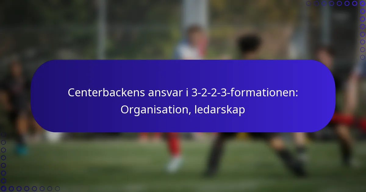 Centerbackens ansvar i 3-2-2-3-formationen: Organisation, ledarskap
