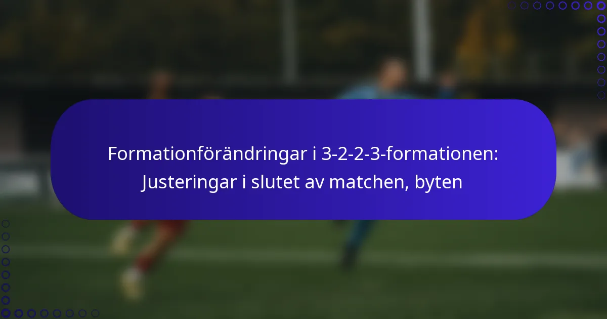 Formationförändringar i 3-2-2-3-formationen: Justeringar i slutet av matchen, byten