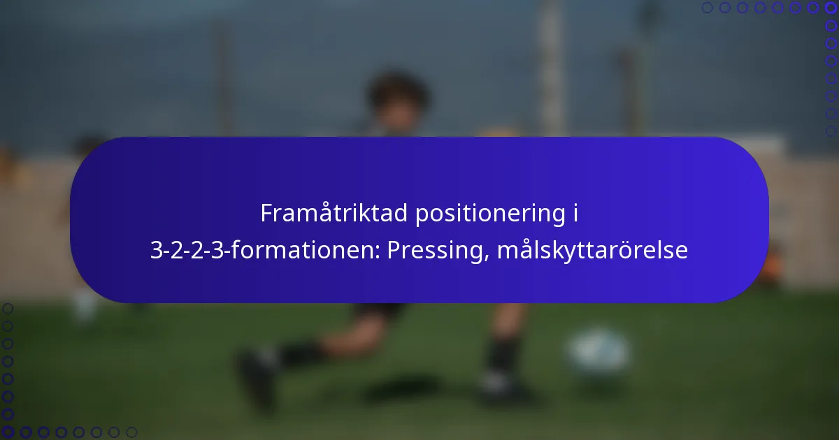 Framåtriktad positionering i 3-2-2-3-formationen: Pressing, målskyttarörelse