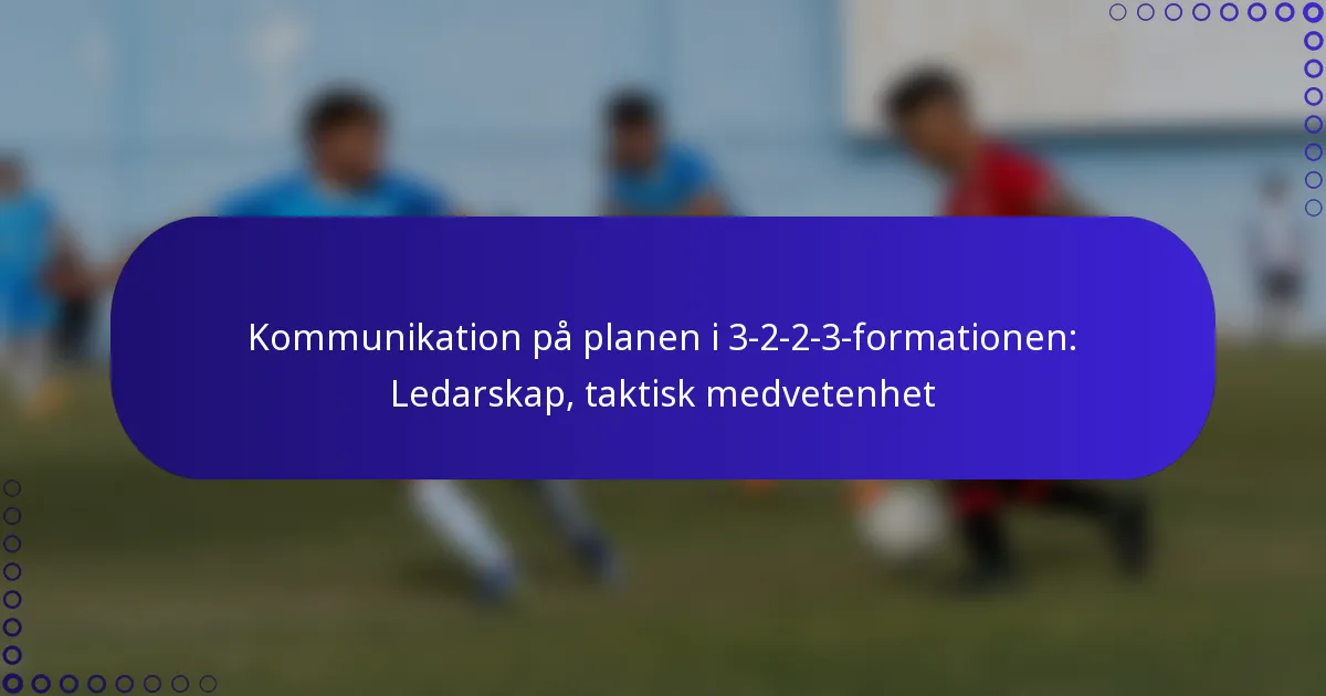 Kommunikation på planen i 3-2-2-3-formationen: Ledarskap, taktisk medvetenhet