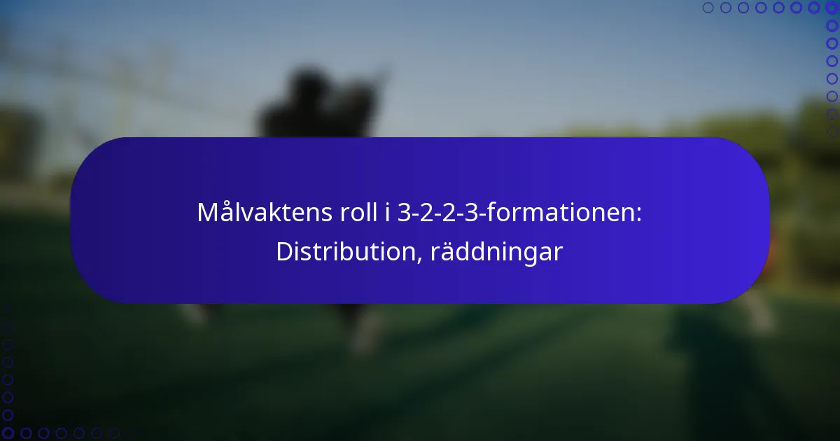 Målvaktens roll i 3-2-2-3-formationen: Distribution, räddningar