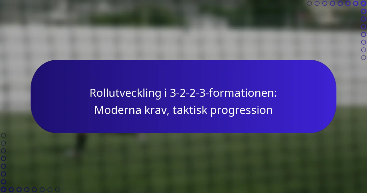 Rollutveckling i 3-2-2-3-formationen: Moderna krav, taktisk progression