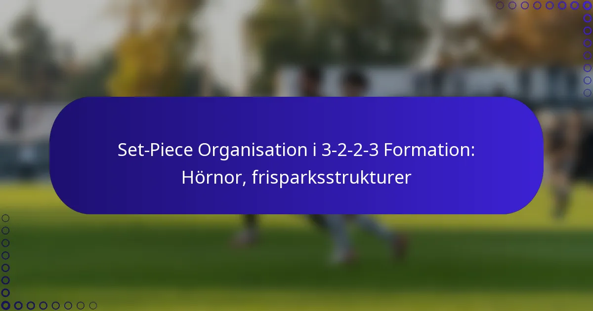 Set-Piece Organisation i 3-2-2-3 Formation: Hörnor, frisparksstrukturer