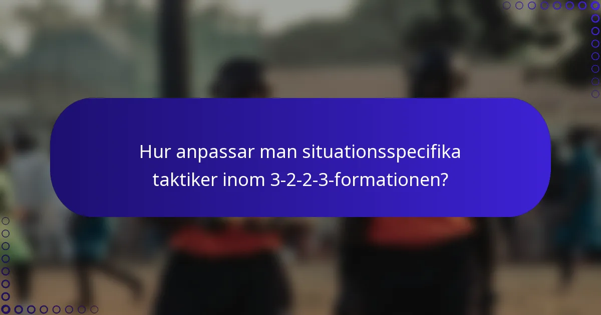 Hur anpassar man situationsspecifika taktiker inom 3-2-2-3-formationen?