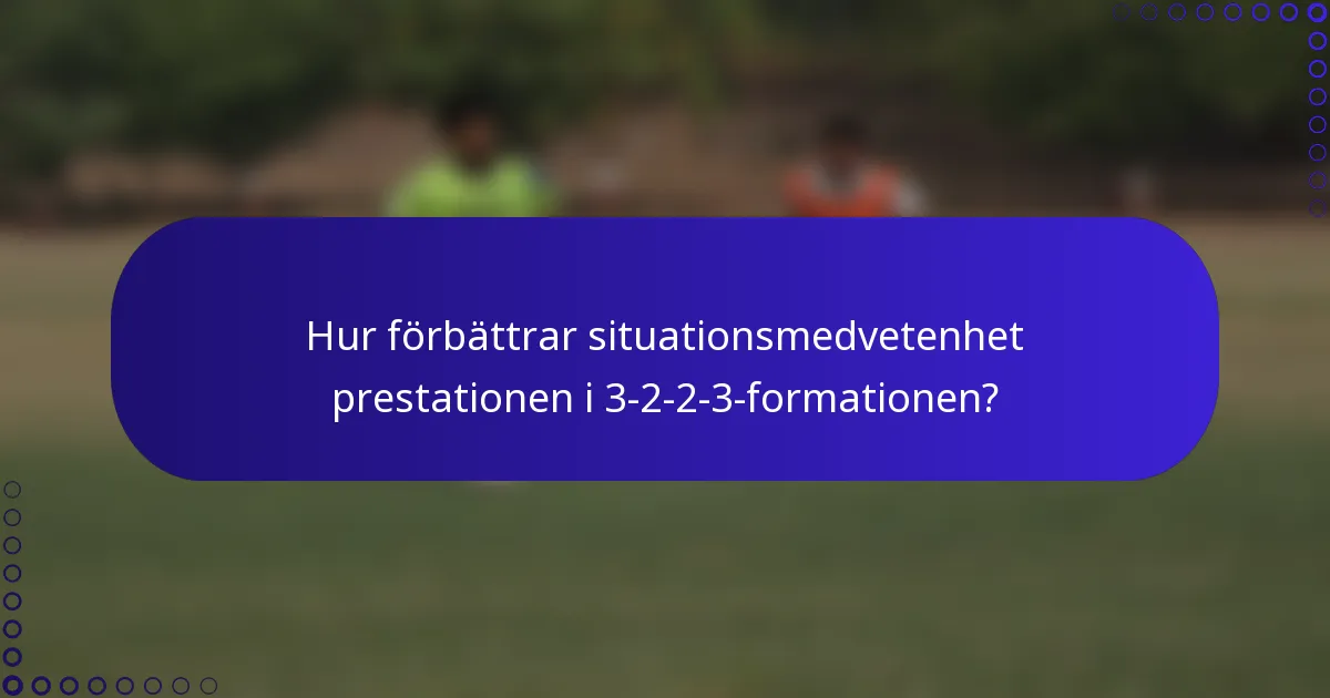 Hur förbättrar situationsmedvetenhet prestationen i 3-2-2-3-formationen?
