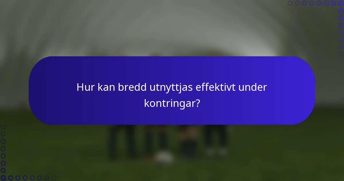 Hur kan bredd utnyttjas effektivt under kontringar?