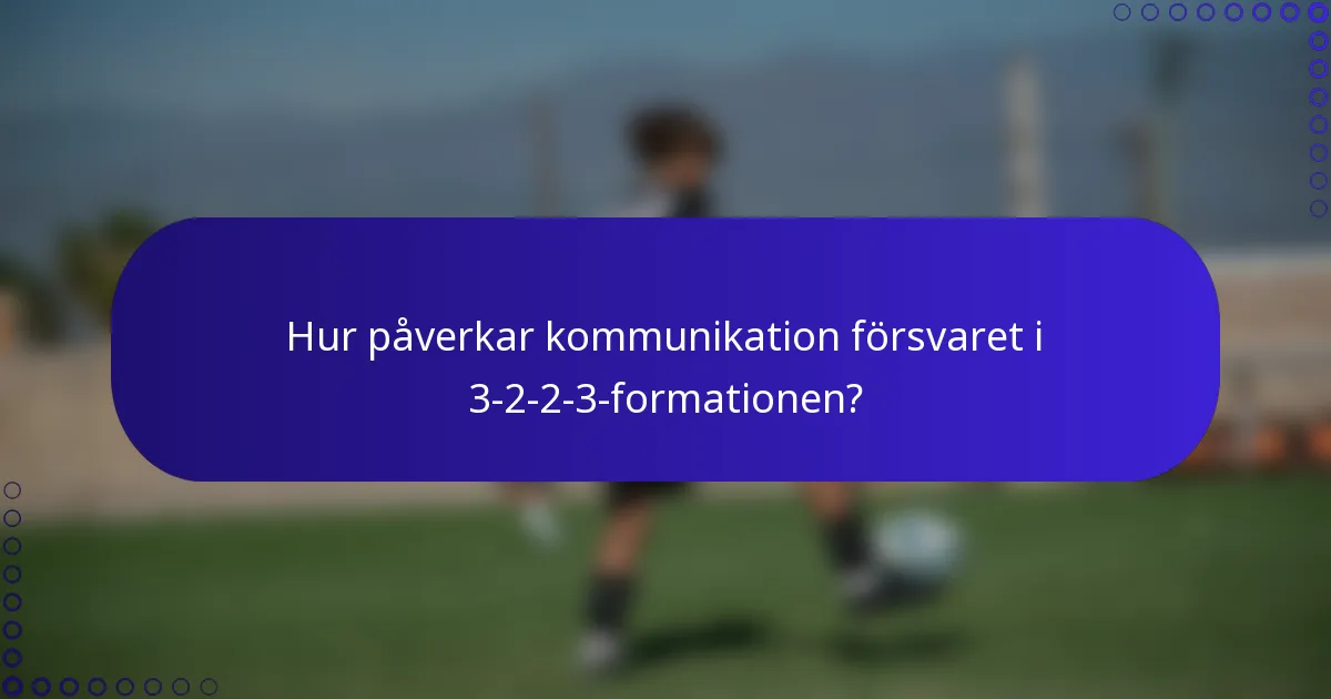 Hur påverkar kommunikation försvaret i 3-2-2-3-formationen?
