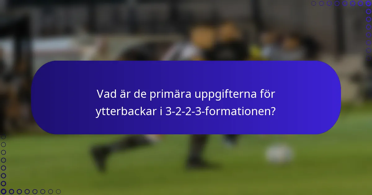 Vad är de primära uppgifterna för ytterbackar i 3-2-2-3-formationen?