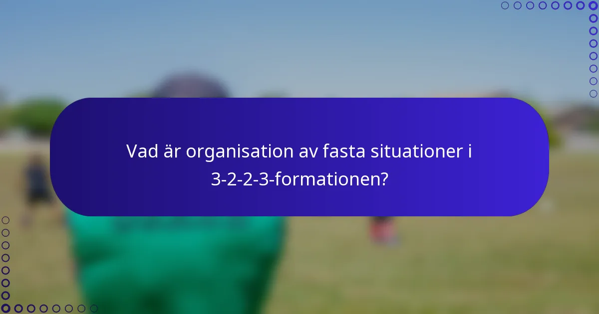 Vad är organisation av fasta situationer i 3-2-2-3-formationen?