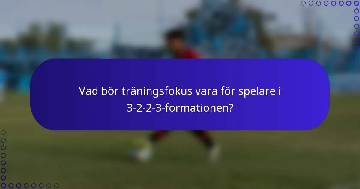 Vad bör träningsfokus vara för spelare i 3-2-2-3-formationen?