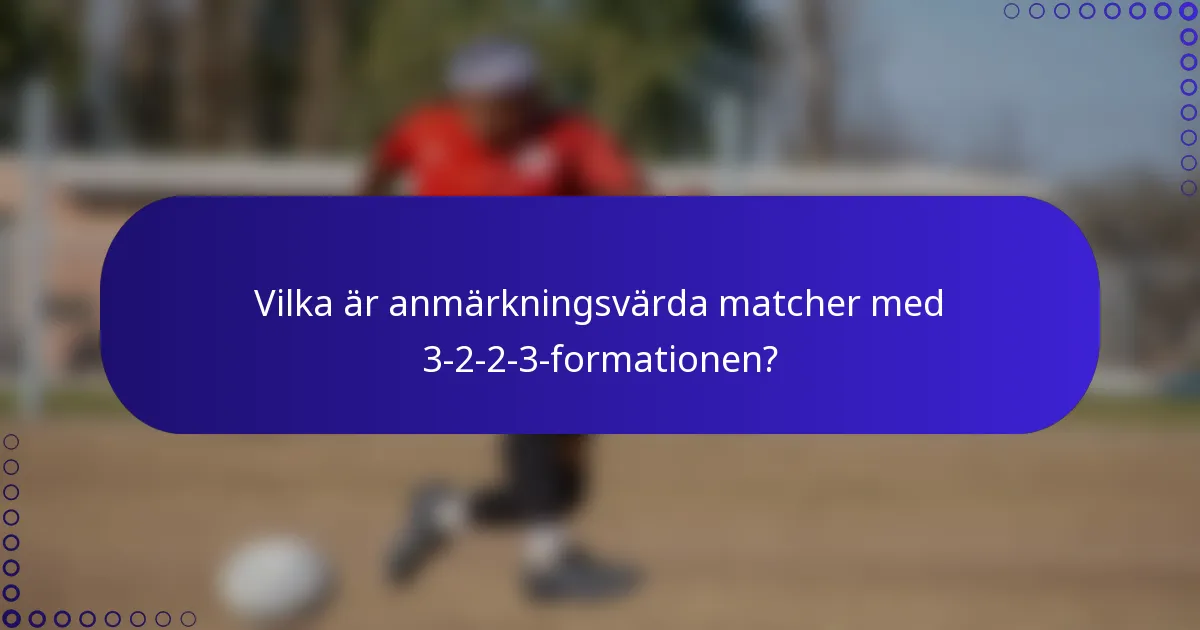 Vilka är anmärkningsvärda matcher med 3-2-2-3-formationen?