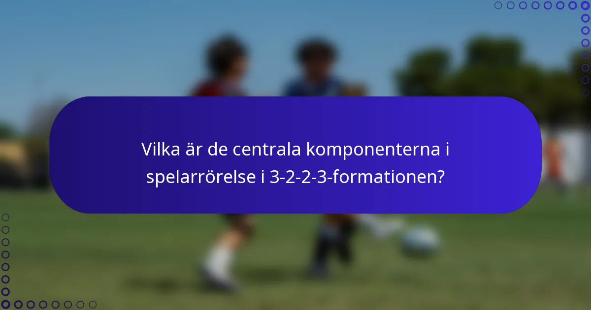 Vilka är de centrala komponenterna i spelarrörelse i 3-2-2-3-formationen?