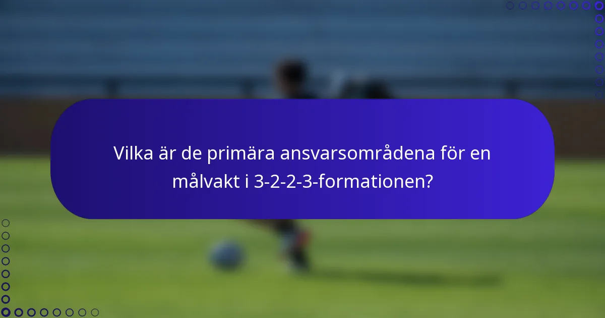 Vilka är de primära ansvarsområdena för en målvakt i 3-2-2-3-formationen?