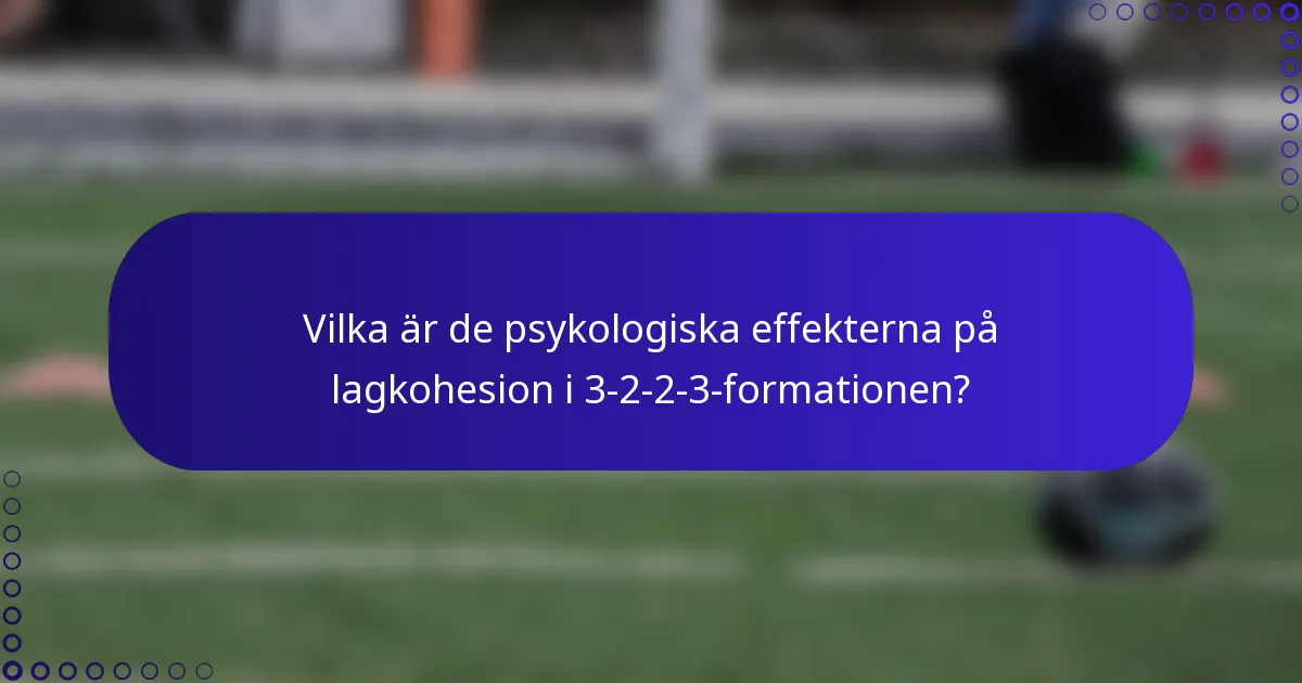 Vilka är de psykologiska effekterna på lagkohesion i 3-2-2-3-formationen?