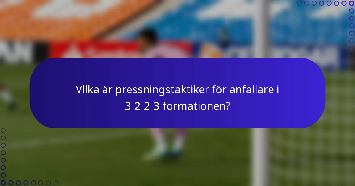 Vilka är pressningstaktiker för anfallare i 3-2-2-3-formationen?