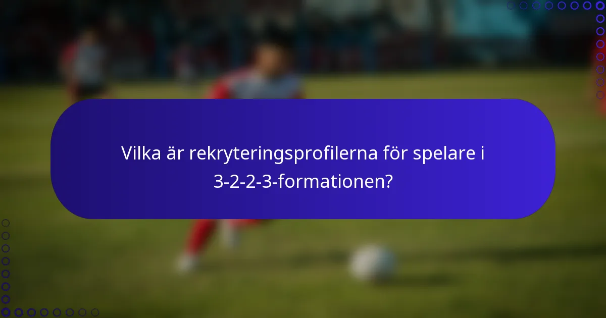 Vilka är rekryteringsprofilerna för spelare i 3-2-2-3-formationen?