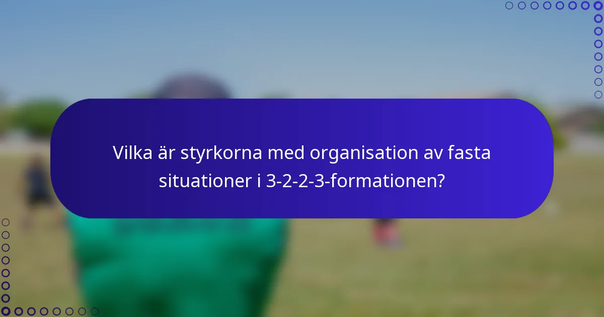 Vilka är styrkorna med organisation av fasta situationer i 3-2-2-3-formationen?