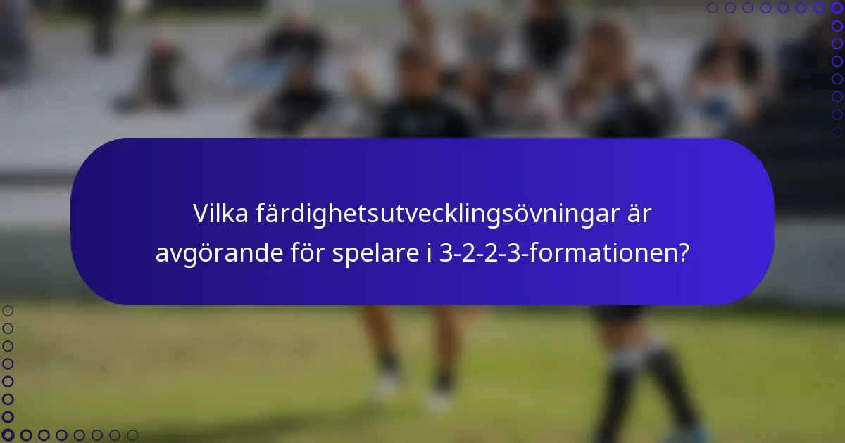 Vilka färdighetsutvecklingsövningar är avgörande för spelare i 3-2-2-3-formationen?