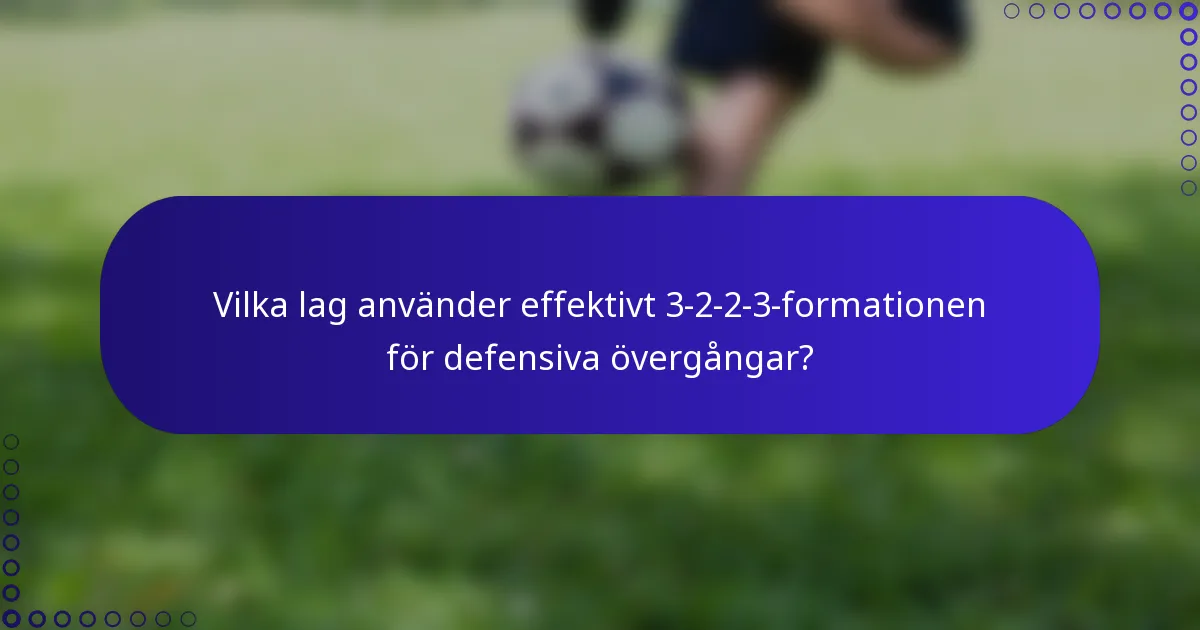 Vilka lag använder effektivt 3-2-2-3-formationen för defensiva övergångar?