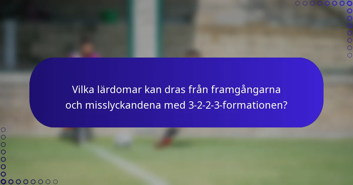 Vilka lärdomar kan dras från framgångarna och misslyckandena med 3-2-2-3-formationen?