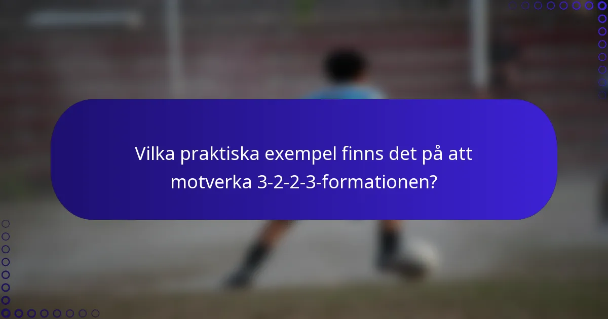 Vilka praktiska exempel finns det på att motverka 3-2-2-3-formationen?