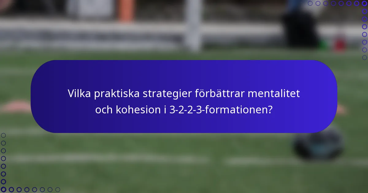 Vilka praktiska strategier förbättrar mentalitet och kohesion i 3-2-2-3-formationen?