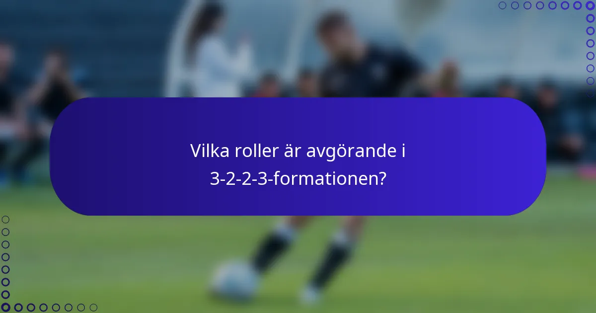 Vilka roller är avgörande i 3-2-2-3-formationen?