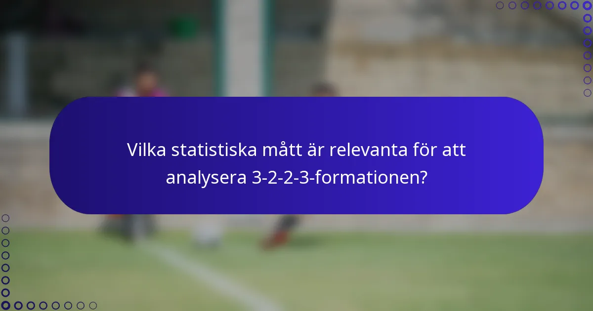 Vilka statistiska mått är relevanta för att analysera 3-2-2-3-formationen?
