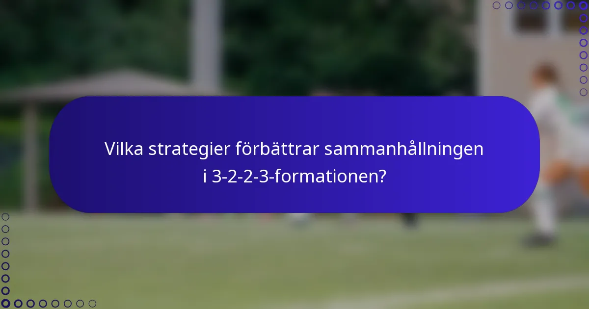 Vilka strategier förbättrar sammanhållningen i 3-2-2-3-formationen?