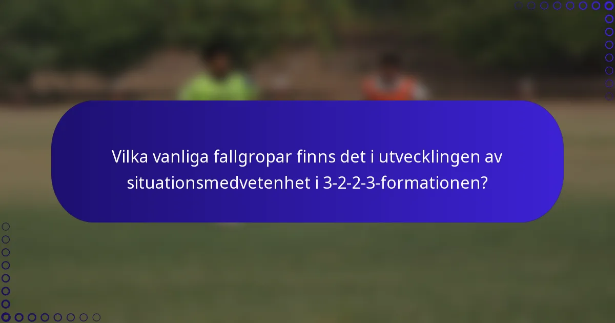 Vilka vanliga fallgropar finns det i utvecklingen av situationsmedvetenhet i 3-2-2-3-formationen?
